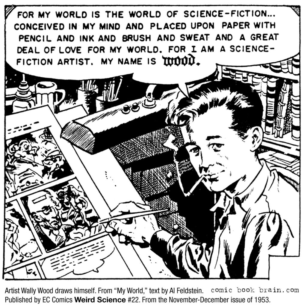 Artist Wally Wood draws himself. A speech bubble pointing to him reads "For my world is the world of science-fiction… conceived in my mind and placed upon paper with pencil and ink and brush and sweat and a great deal of love for my world. For I am a science-fiction artist. My name is Wood." From "My World," text by Al Feldstein. Published by EC Comics Weird Science #22, from the November-December issue of 1953.