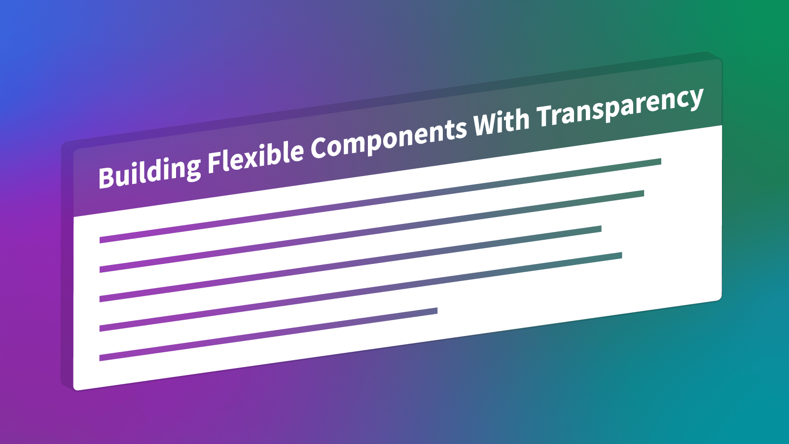 A panel component superimposed in 3D over a colorful gradient background. The panel header has a transparent background and reads "Building Flexible Components With Transparency". The panel body has a white background. Lines representing text are cut through the background allowing you to see the gradient below.
