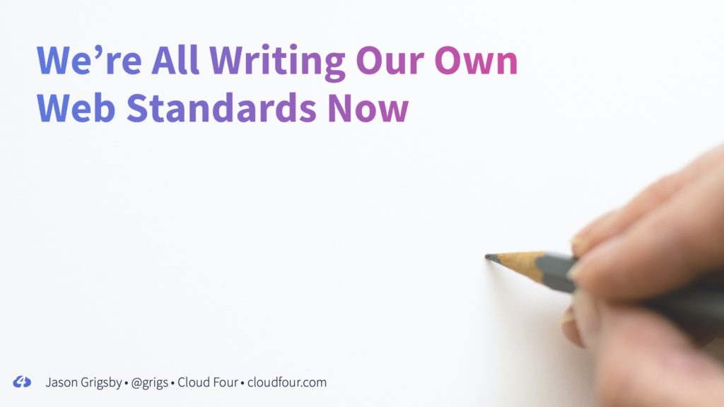 Title slide for "We’re All Writing Our Own Web Standards Now," showing a hand gripping a pencil in the process of writing.