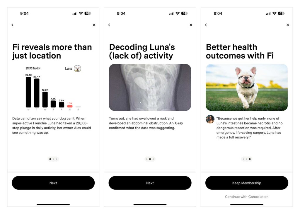 Three screenshots with the titles, "Fi reveals more than just location," "Decoding Luna's (lack of activity)," and "Better health outcomes with Fi." The story of Luna is about a dog that had swallowed a rock and when FI detected a big decrease in activity, it helped identify the problem sooner. 

All of these are great features and why I like Fi, but they won't help Primo.

The first two screens only have a Next button. The final screen has a prominent Keep Membership button and then in smaller text, an option to "Continue with Cancellation."
